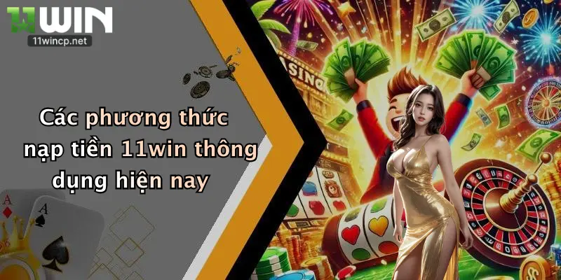 Các phương thức nạp tiền 11win thông dụng hiện nay