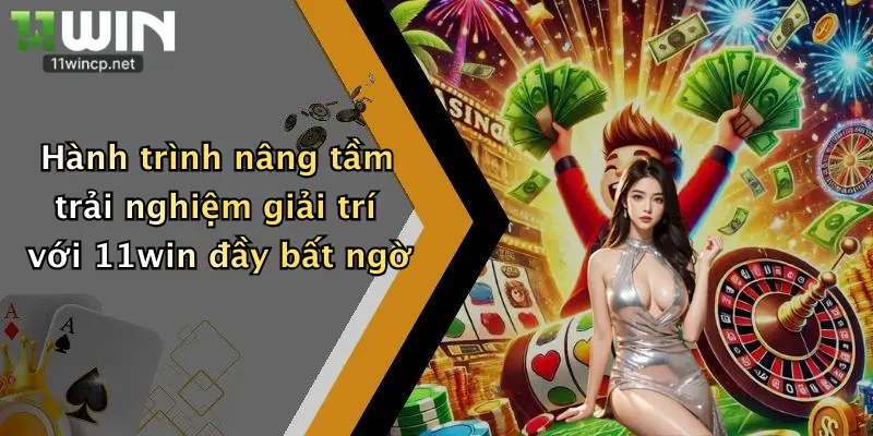 Hành trình nâng tầm trải nghiệm giải trí với 11win đầy bất ngờ