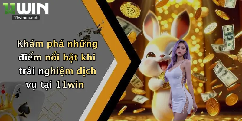 Khám phá những điểm nổi bật khi trải nghiệm dịch vụ tại 11win