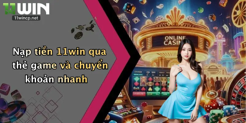 Nạp tiền 11win qua thẻ game và chuyển khoản nhanh