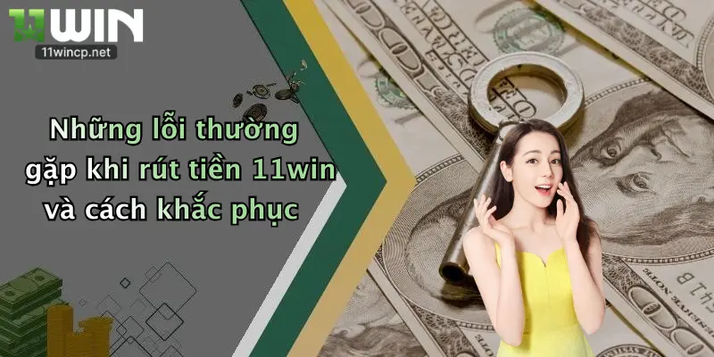 Những lỗi thường gặp khi rút tiền 11win và cách khắc phục